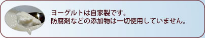 ヨーグルトは自家製です。防腐剤などの添加物は一切使用していません。